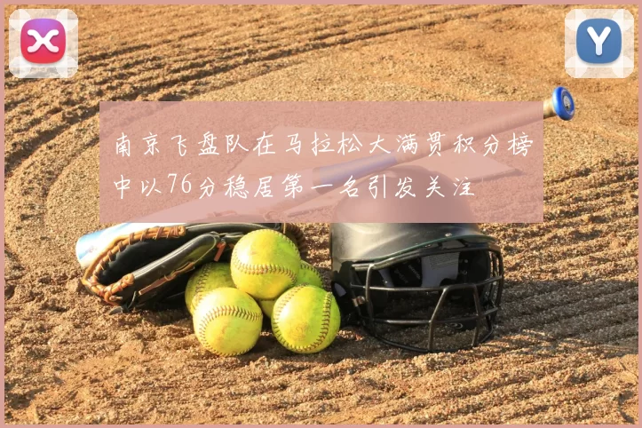 南京飞盘队在马拉松大满贯积分榜中以76分稳居第一名引发关注