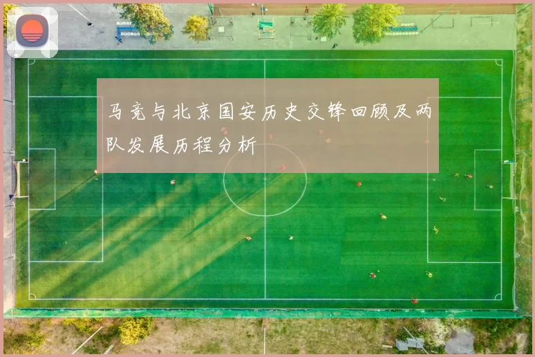 马竞与北京国安历史交锋回顾及两队发展历程分析