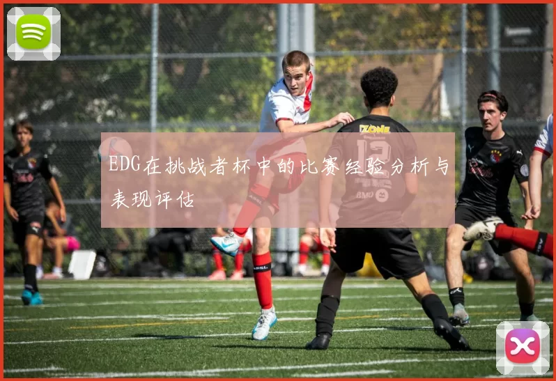 EDG在挑战者杯中的比赛经验分析与表现评估