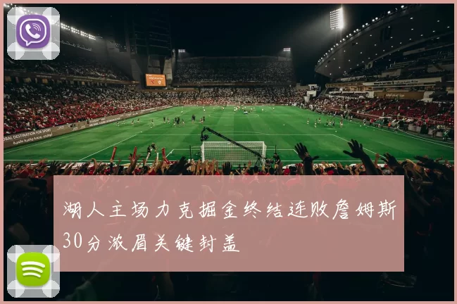 湖人主场力克掘金终结连败詹姆斯30分浓眉关键封盖