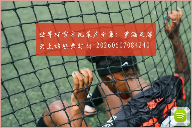 世界杯官方纪录片全集：重温足球史上的经典时刻_20260607084240