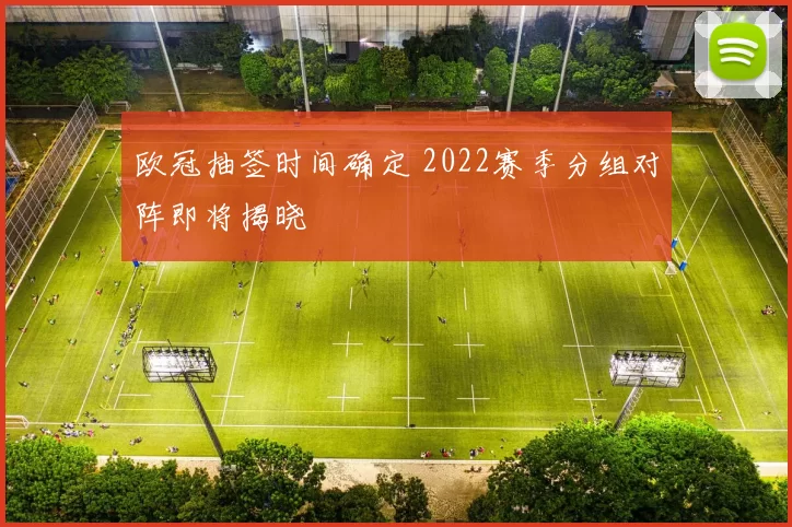 欧冠抽签时间确定 2022赛季分组对阵即将揭晓