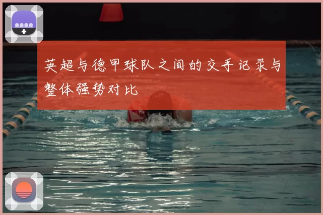 英超与德甲球队之间的交手记录与整体强势对比