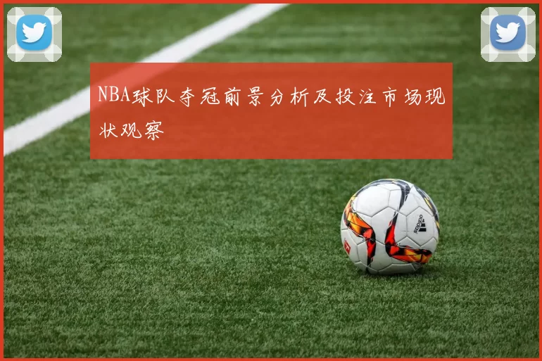 NBA球队夺冠前景分析及投注市场现状观察