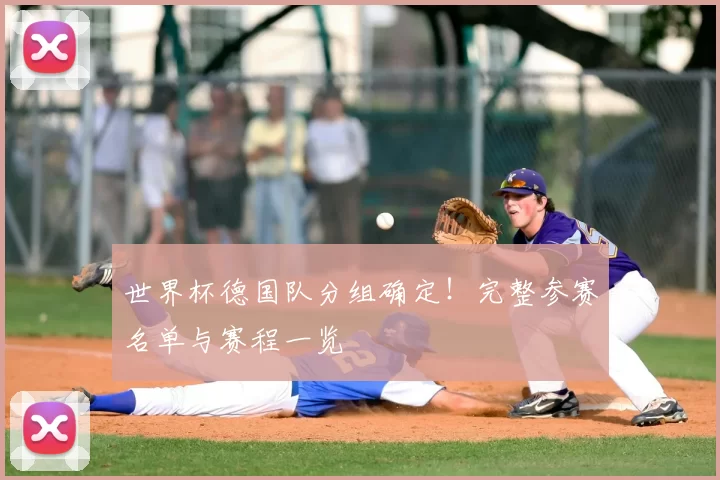 世界杯德国队分组确定!完整参赛名单与赛程一览
