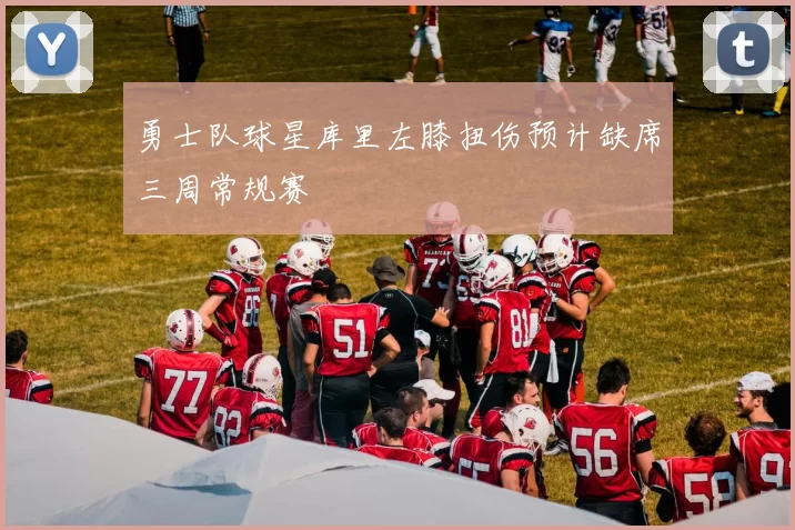 勇士队球星库里左膝扭伤预计缺席三周常规赛