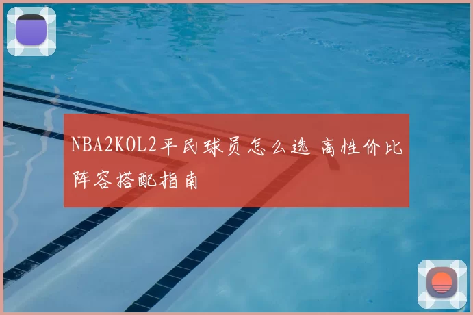 NBA2KOL2平民球员怎么选 高性价比阵容搭配指南