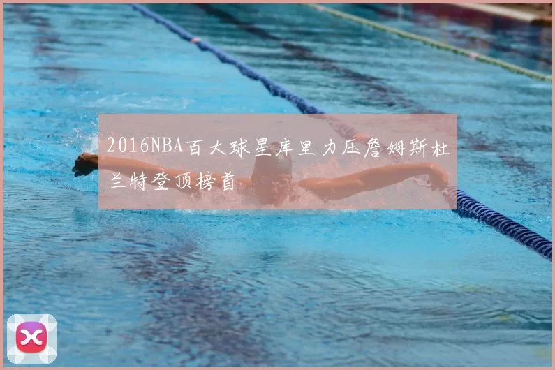 2016NBA百大球星库里力压詹姆斯杜兰特登顶榜首