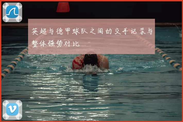 英超与德甲球队之间的交手记录与整体强势对比