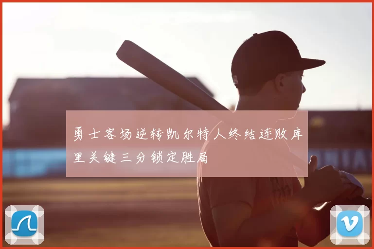 勇士客场逆转凯尔特人终结连败库里关键三分锁定胜局