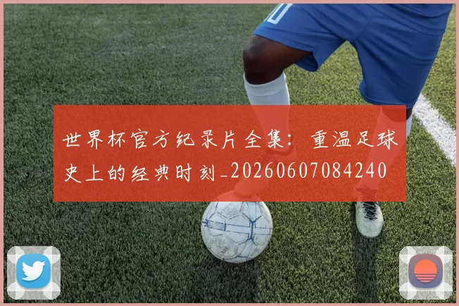 世界杯官方纪录片全集:重温足球史上的经典时刻_20260607084240