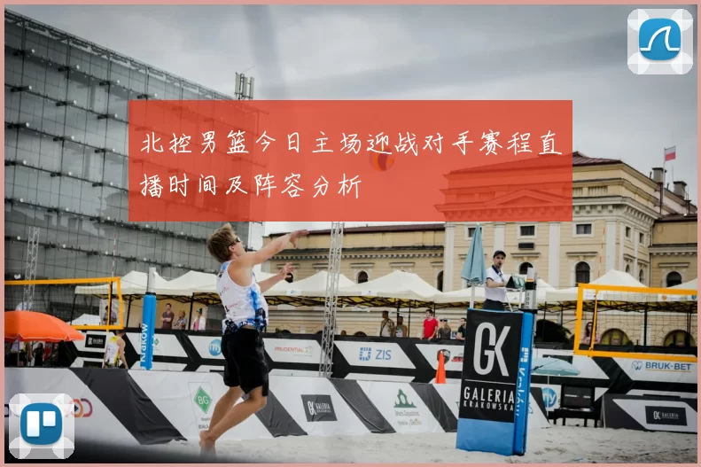 北控男篮今日主场迎战对手赛程直播时间及阵容分析