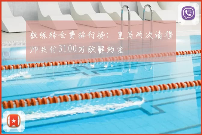 教练转会费排行榜：皇马两次请穆帅共付3100万欧解约金