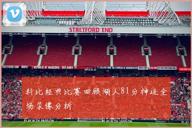 科比经典比赛回顾湖人81分神迹全场录像分析