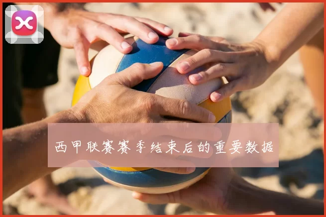 西甲联赛赛季结束后的重要数据
