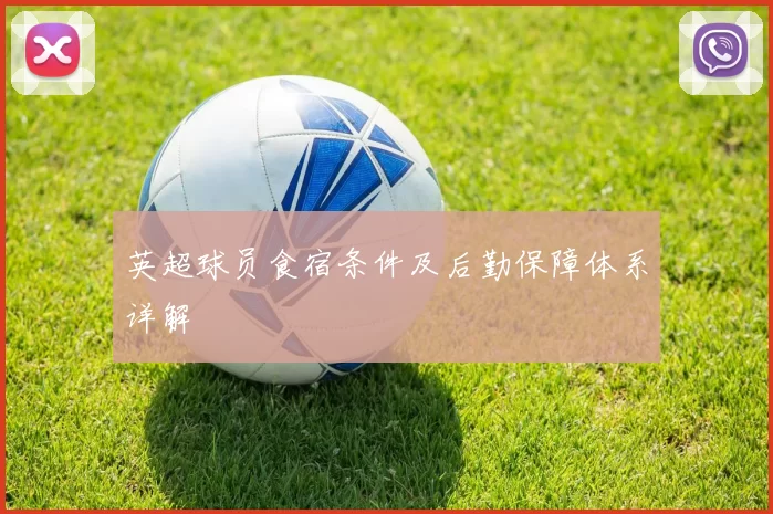 英超球员食宿条件及后勤保障体系详解
