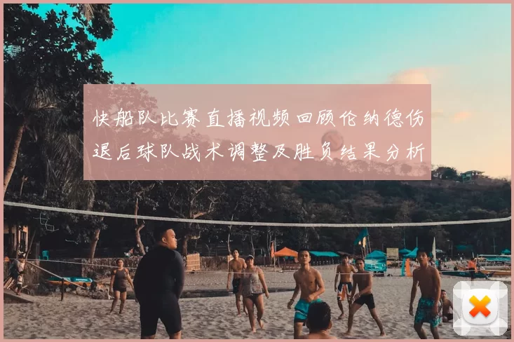 快船队比赛直播视频回顾伦纳德伤退后球队战术调整及胜负结果分析