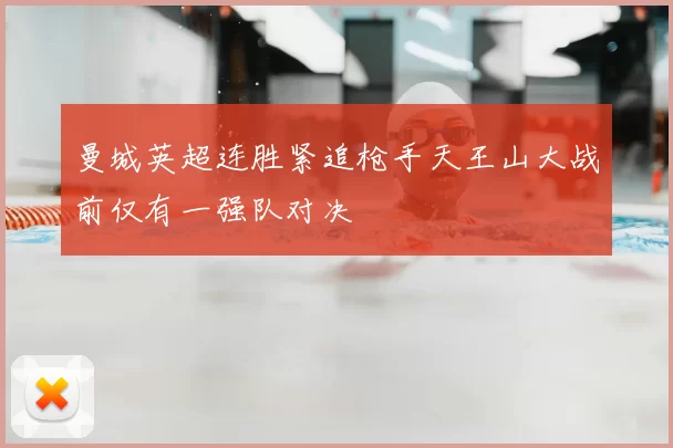 曼城英超连胜紧追枪手天王山大战前仅有一强队对决