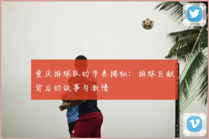 重庆排球队的节奏揭秘:排球巨献背后的故事与激情
