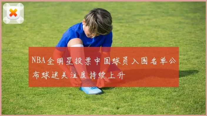 NBA全明星投票中国球员入围名单公布球迷关注度持续上升