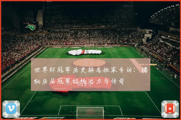 世界杯冠军历史排名独家专访:揭秘历届冠军的统治力与传奇