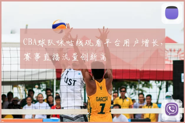 CBA球队咪咕线观看平台用户增长，赛事直播流量创新高