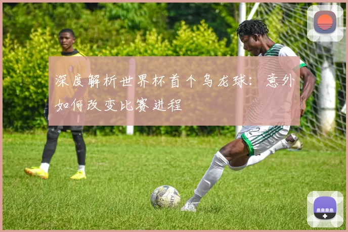 深度解析世界杯首个乌龙球：意外如何改变比赛进程