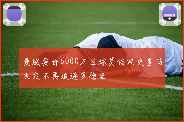 曼城要价6000万且球员伤病史皇马决定不再追逐罗德里