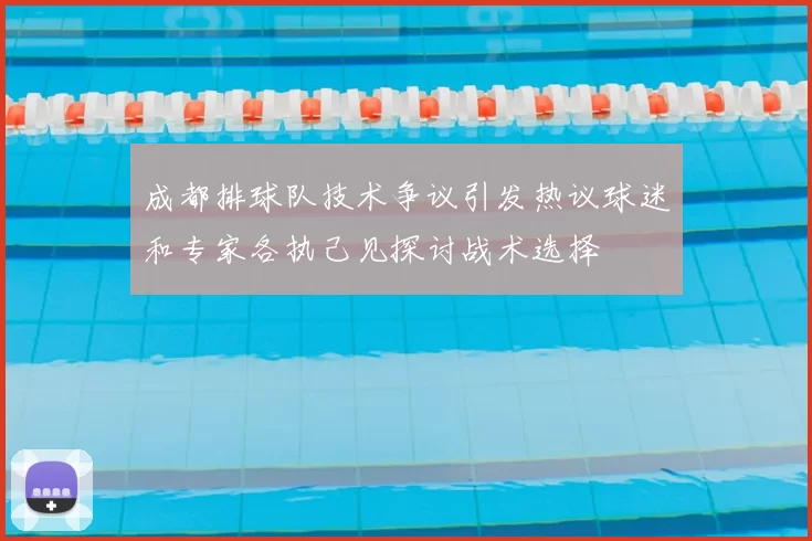 成都排球队技术争议引发热议球迷和专家各执己见探讨战术选择