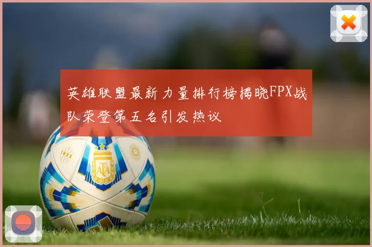 英雄联盟最新力量排行榜揭晓FPX战队荣登第五名引发热议