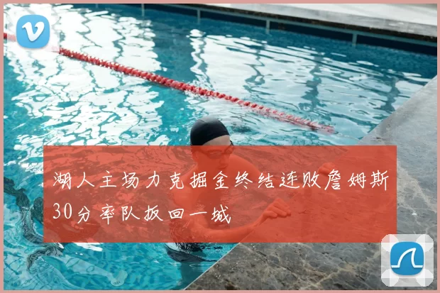 湖人主场力克掘金终结连败詹姆斯30分率队扳回一城