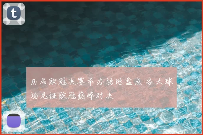 历届欧冠决赛举办场地盘点 各大球场见证欧冠巅峰对决