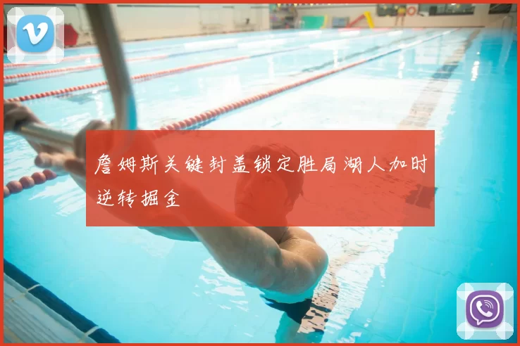 詹姆斯关键封盖锁定胜局湖人加时逆转掘金