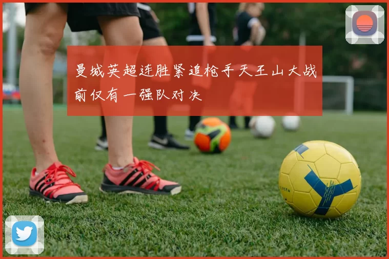 曼城英超连胜紧追枪手天王山大战前仅有一强队对决