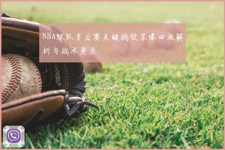 NBA球队季后赛关键战役录像回放解析与战术要点