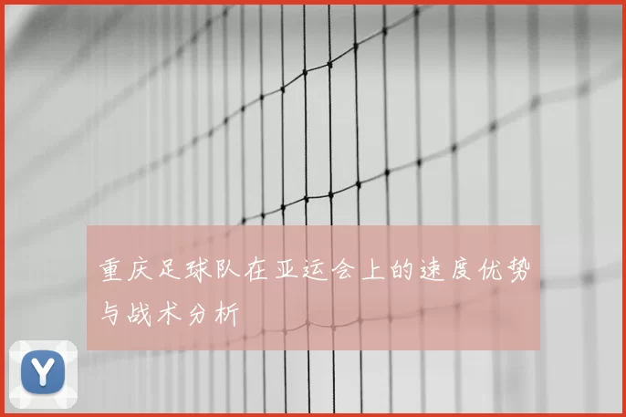重庆足球队在亚运会上的速度优势与战术分析