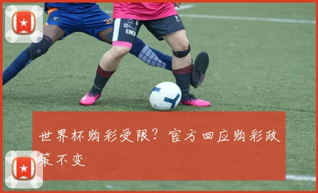 世界杯购彩受限？官方回应购彩政策不变
