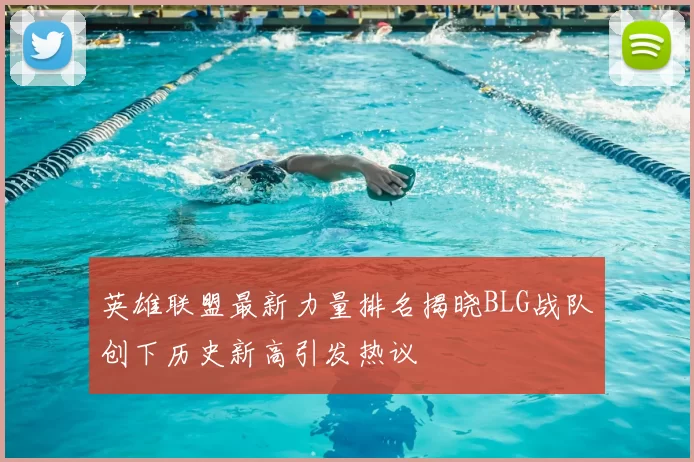 英雄联盟最新力量排名揭晓BLG战队创下历史新高引发热议