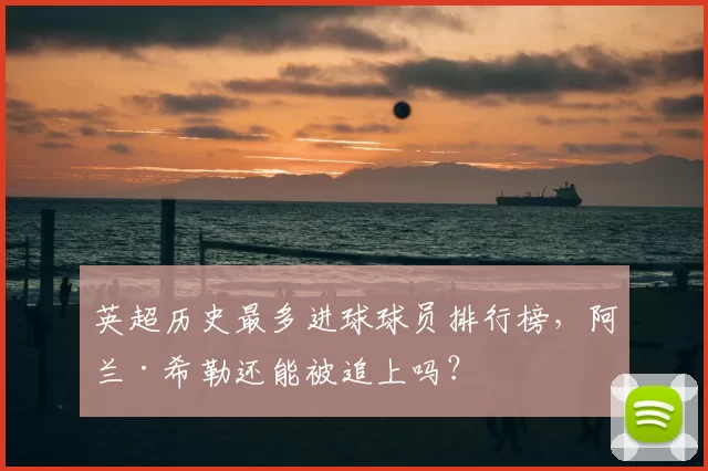 英超历史最多进球球员排行榜,阿兰·希勒还能被追上吗?