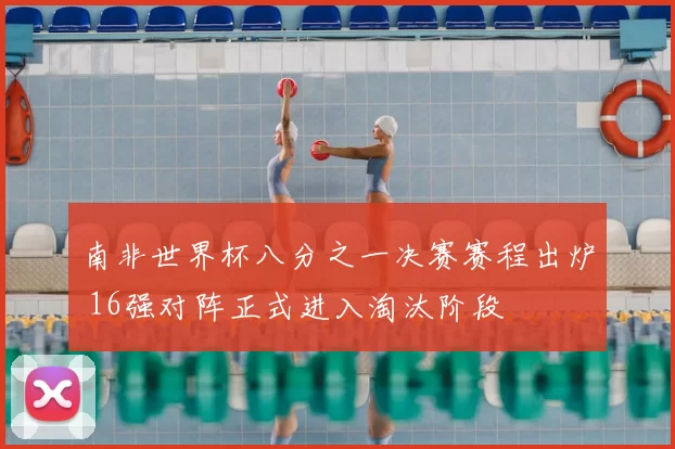 南非世界杯八分之一决赛赛程出炉 16强对阵正式进入淘汰阶段