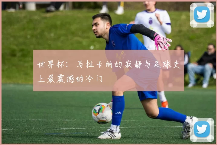世界杯:马拉卡纳的寂静与足球史上最震撼的冷门