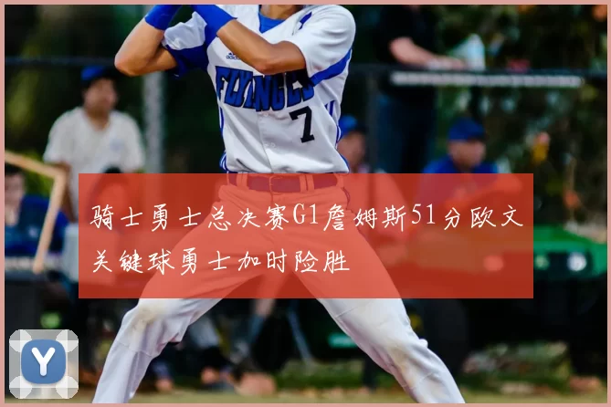 骑士勇士总决赛G1詹姆斯51分欧文关键球勇士加时险胜