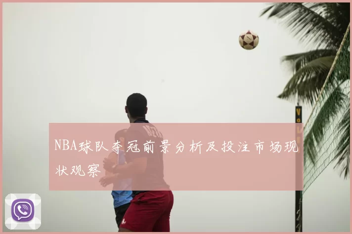 NBA球队夺冠前景分析及投注市场现状观察