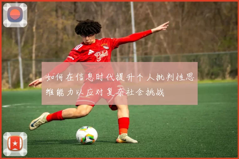 如何在信息时代提升个人批判性思维能力以应对复杂社会挑战