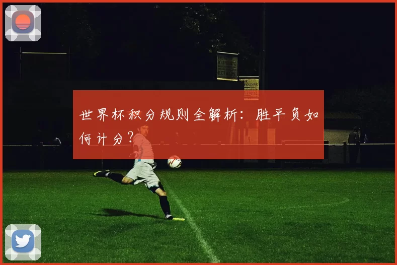 世界杯积分规则全解析:胜平负如何计分?