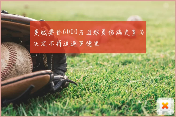 曼城要价6000万且球员伤病史皇马决定不再追逐罗德里