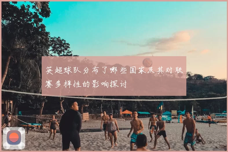 英超球队分布了哪些国家及其对联赛多样性的影响探讨