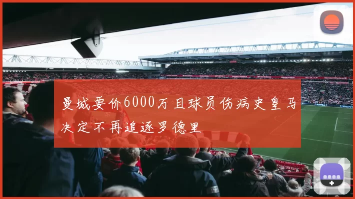 曼城要价6000万且球员伤病史皇马决定不再追逐罗德里