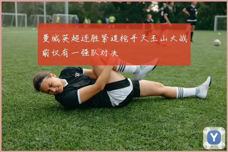 曼城英超连胜紧追枪手天王山大战前仅有一强队对决
