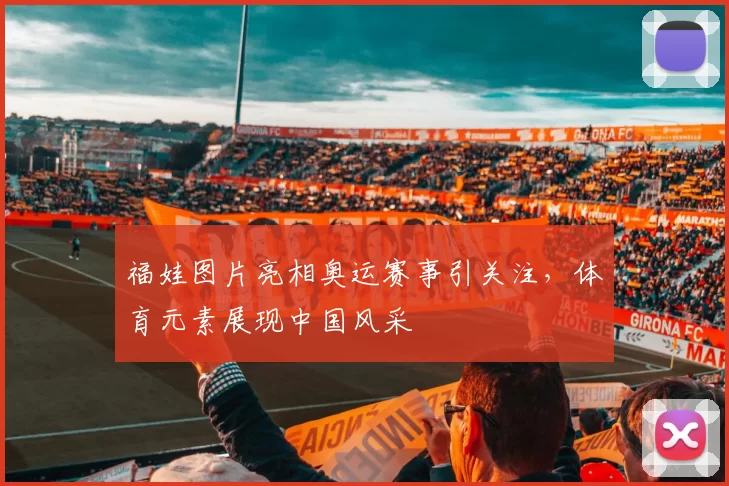 福娃图片亮相奥运赛事引关注,体育元素展现中国风采